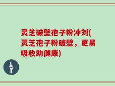 灵芝破壁孢子粉冲刘(灵芝孢子粉破壁，更易吸收助健康)