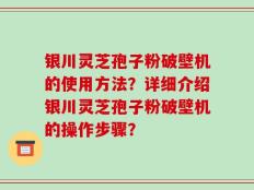 银川灵芝孢子粉破壁机的使用方法？详细介绍银川灵芝孢子粉破壁机的操作步骤？