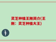 灵芝种植王刚简介(王刚：灵芝种植大王)