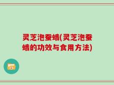 灵芝泡蚕蛾(灵芝泡蚕蛾的功效与食用方法)