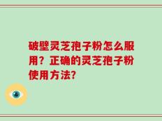 破壁灵芝孢子粉怎么服用？正确的灵芝孢子粉使用方法？