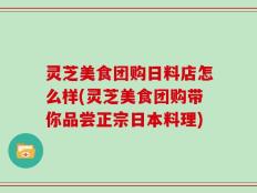 灵芝美食团购日料店怎么样(灵芝美食团购带你品尝正宗日本料理)