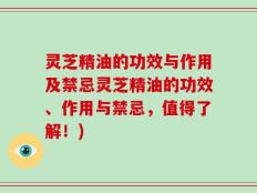 灵芝精油的功效与作用及禁忌灵芝精油的功效、作用与禁忌，值得了解！)