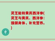 灵芝能和黄芪西洋参(灵芝与黄芪、西洋参：强健身体，补充营养。)