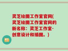 灵芝绘图工作室官网(灵芝绘图工作室官网的新名称：灵芝工作室-创意设计和插图。)