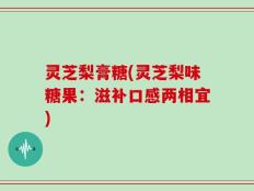 灵芝梨膏糖(灵芝梨味糖果：滋补口感两相宜)