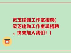 灵芝瑜伽工作室招聘(灵芝瑜伽工作室现招聘，快来加入我们！)