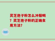 灵芝孢子粉怎么冲服喝？灵芝孢子粉的正确食用方法？