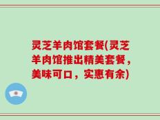 灵芝羊肉馆套餐(灵芝羊肉馆推出精美套餐，美味可口，实惠有余)