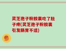 灵芝孢子粉胶囊吃了肚子疼(灵芝孢子粉胶囊引发肠胃不适)
