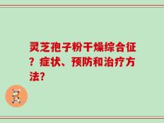 灵芝孢子粉干燥综合征？症状、预防和治疗方法？