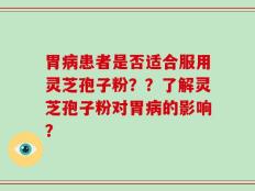 胃病患者是否适合服用灵芝孢子粉？？了解灵芝孢子粉对胃病的影响？