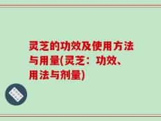 灵芝的功效及使用方法与用量(灵芝：功效、用法与剂量)