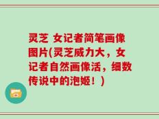 灵芝 女记者简笔画像图片(灵芝威力大，女记者自然画像活，细数传说中的泡姬！)