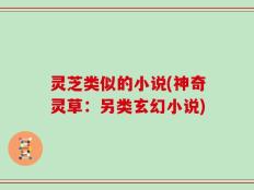 灵芝类似的小说(神奇灵草：另类玄幻小说)