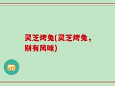 灵芝烤兔(灵芝烤兔，别有风味)