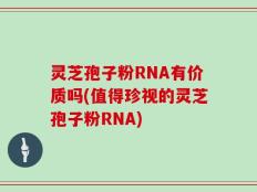 灵芝孢子粉RNA有价质吗(值得珍视的灵芝孢子粉RNA)