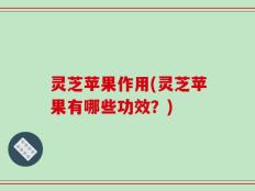 灵芝苹果作用(灵芝苹果有哪些功效？)