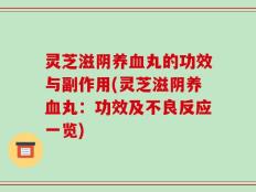 灵芝滋阴养血丸的功效与副作用(灵芝滋阴养血丸：功效及不良反应一览)