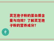 灵芝孢子粉的蛋白质含量与功效？了解灵芝孢子粉的营养成分？