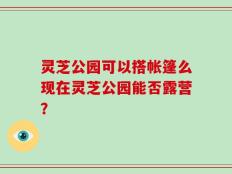 灵芝公园可以搭帐篷么现在灵芝公园能否露营？