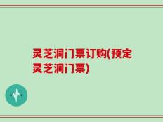 灵芝洞门票订购(预定灵芝洞门票)