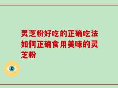 灵芝粉好吃的正确吃法如何正确食用美味的灵芝粉