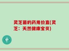 灵芝菌的药用价直(灵芝：天然健康宝贝)