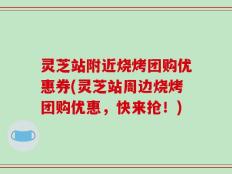 灵芝站附近烧烤团购优惠券(灵芝站周边烧烤团购优惠，快来抢！)