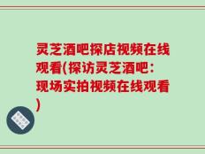 灵芝酒吧探店视频在线观看(探访灵芝酒吧：现场实拍视频在线观看)