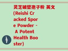 灵芝破壁孢子粉 英文(Reishi Cracked Spore Powder - A Potent Health Booster)