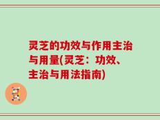 灵芝的功效与作用主治与用量(灵芝：功效、主治与用法指南)