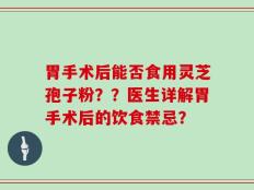胃手术后能否食用灵芝孢子粉？？医生详解胃手术后的饮食禁忌？