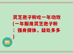 灵芝孢子粉吃一年功效(一年服用灵芝孢子粉：强身健体，益处多多)