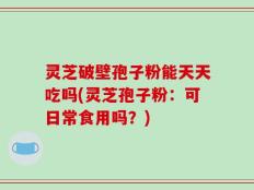 灵芝破壁孢子粉能天天吃吗(灵芝孢子粉：可日常食用吗？)