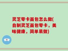 灵芝零卡面包怎么做(自制灵芝面包零卡，美味健康，简单易做)