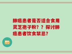 肺癌患者是否适合食用灵芝孢子粉？？探讨肺癌患者饮食禁忌？