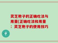 灵芝袍子的正确吃法与用量(正确吃法和用量：灵芝袍子的使用技巧