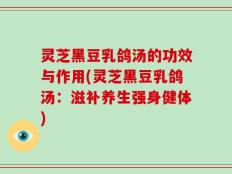 灵芝黑豆乳鸽汤的功效与作用(灵芝黑豆乳鸽汤：滋补养生强身健体)