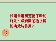 长期食用灵芝孢子粉的好处？详解灵芝孢子粉的功效与作用？