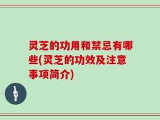 灵芝的功用和禁忌有哪些(灵芝的功效及注意事项简介)