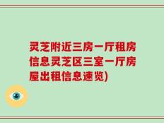 灵芝附近三房一厅租房信息灵芝区三室一厅房屋出租信息速览)