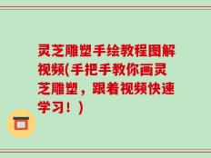 灵芝雕塑手绘教程图解视频(手把手教你画灵芝雕塑，跟着视频快速学习！)