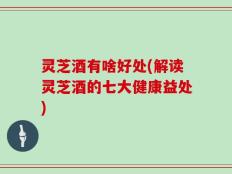 灵芝酒有啥好处(解读灵芝酒的七大健康益处)