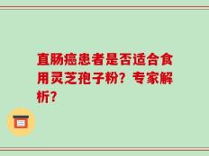 直肠癌患者是否适合食用灵芝孢子粉？专家解析？