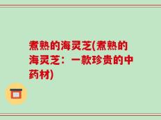 煮熟的海灵芝(煮熟的海灵芝：一款珍贵的中药材)