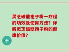 灵芝破壁孢子粉一疗程的功效及使用方法？详解灵芝破壁孢子粉的健康价值？