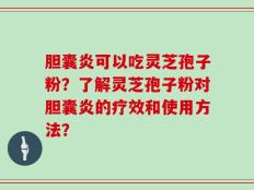 胆囊炎可以吃灵芝孢子粉？了解灵芝孢子粉对胆囊炎的疗效和使用方法？