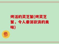 烤活的灵芝蟹(烤灵芝蟹，令人垂涎欲滴的美味)