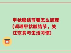 甲状腺结节要怎么调理(调理甲状腺结节，关注饮食与生活习惯)